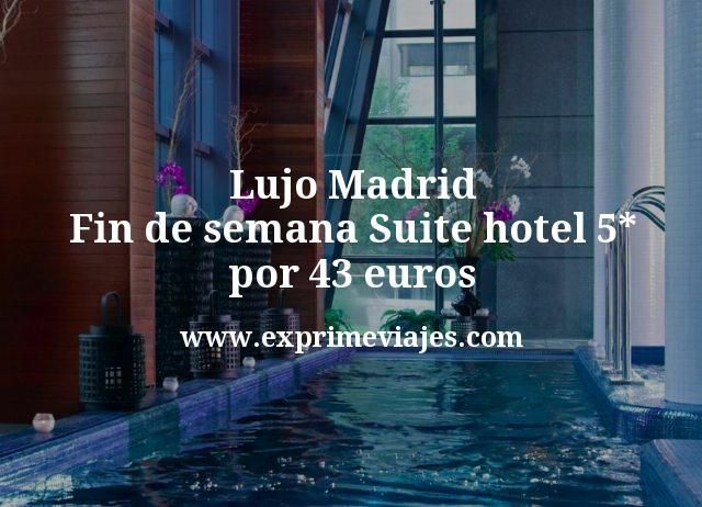 Lujo Madrid: Fin de semana Suite hotel 5* por 43 euros