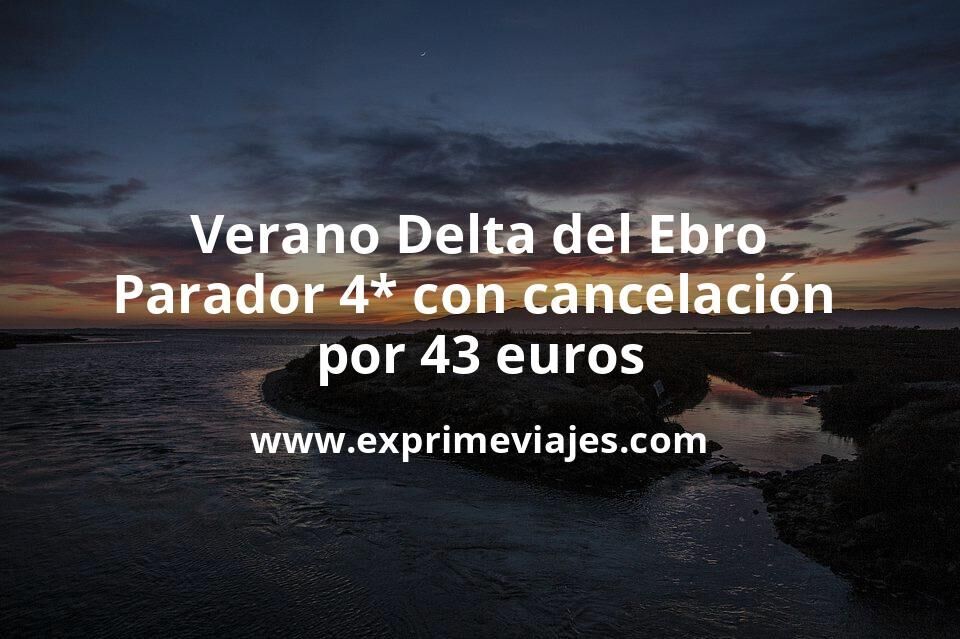 Verano en el Delta del Ebro: Parador 4* con cancelación por 43 € p.p/noche